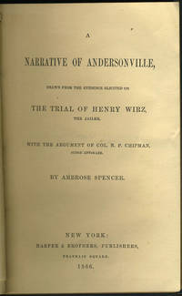 A Narrative of Andersonville, Drawn From the Evidence Elicited On the Trial of Henry Wirz the Jailer. With the Argument of Col. N. P. Chipman Judge Advocate by Spencer, Ambrose - 1866