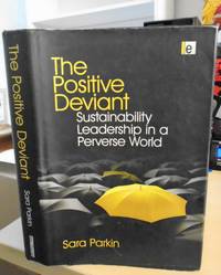 The Positive Deviant. Sustainability Leadership in a Perverse World by Sara Parkin - 2010