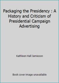 Packaging the Presidency : A History and Criticism of Presidential Campaign Advertising