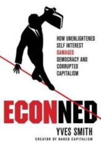 ECONned: How Unenlightened Self Interest Undermined Democracy and Corrupted Capitalism by Yves Smith - 2010-03-07