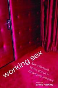 Working Sex : Sex Workers Write about a Changing Industry by Annie Oakley - Paperback - 2007 - from ThriftBooks (SKU: G1580052258I5N00)