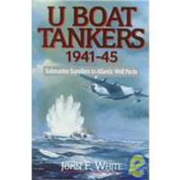 U Boat Tankers 1941-45: Submarine Suppliers to Atlantic Wolf Packs by John F. White - 1998-06-01