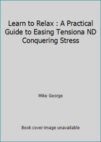 Learn to Relax : A Practical Guide to Easing Tensiona ND Conquering Stress