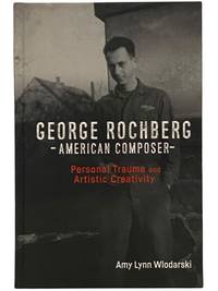 George Rochberg, American Composer: Personal Trauma and Artistic Creativity (Eastman Studies in Music)