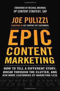 Epic Content Marketing: How to Tell a Different Story, Break through the Clutter, and Win More...