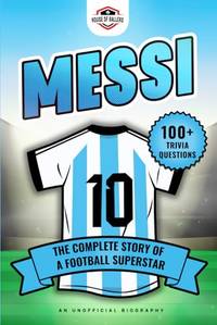 Messi: The Complete Story of a Football Superstar: 100+ Interesting Trivia Questions, Interactive...