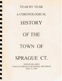 Year by Year, A Chronological History of the Town of Sprague, CT by Delaney, Dennis (Sprague Municipal Historian) - 1997