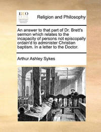 An Answer to That Part of Dr. Brett's Sermon Which Relates to the Incapacity of Persons Not...