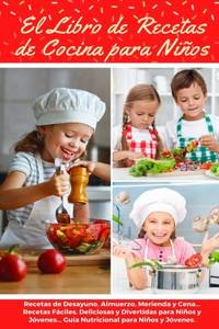 EL LIBRO DE RECETAS DE COCINA PARA NIÑOS: Recetas de Desayunos, Almuerzos, Meriendas y Cenas......