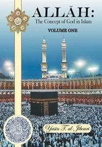 Allah: the Concept of God in Islam : Volume One by Yasin T. Al-Jibouri - 2012