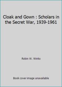 Cloak and Gown : Scholars in the Secret War, 1939-1961