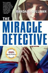 The Miracle Detective: An Investigative Reporter Sets Out to Examine How the Catholic Church...