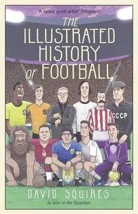 The Illustrated History of Football: the highs and lows of football, brought to life in comic...