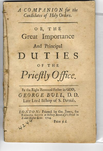 A COMPANION FOR THE CANDIDATES OF HOLY ORDERS. OR, THE GREAT IMPORTANCE AND PRINCIPAL DUTIES OF THE PRIESTLY OFFICE. BY THE RIGHT REVEREND FATHER IN GOD, GEORGE BULL, D.D. LATE LORD BISHIOP OF S. DAVIDS
