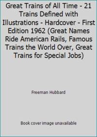 Great Trains of All Time - 21 Trains Defined with Illustrations - Hardcover - First Edition 1962 (Great Names Ride American Rails, Famous Trains the World Over, Great Trains for Special Jobs) by Freeman Hubbard - 1962