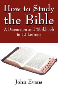 How to Study the Bible : A Discussion and Workbook in 12 Lessons
