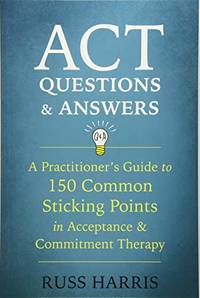 ACT Questions and Answers: A Practitioner's Guide to 50 Common Sticking Points in Acceptance...