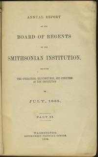 Annual Report of the Board of Regents of the Smithsonian Institution: July 1885 - Part II with part 1 bound in