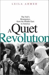 A Quiet Revolution: The Veil&#039;s Resurgence from the Middle East to America by Leila Ahmed