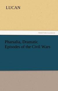 Pharsalia, Dramatic Episodes of the Civil Wars