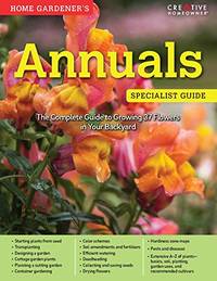 Home Gardener's Annuals: The Complete Guide to Growing 37 Flowers in Your Backyard (Creative...
