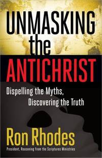 Unmasking the Antichrist : Dispelling the Myths, Discovering the Truth