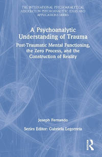 A Psychoanalytic Understanding of Trauma: Post-Traumatic Mental Functioning, the Zero Process,...