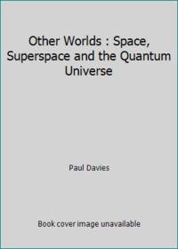 Other Worlds : Space, Superspace and the Quantum Universe