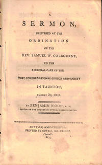 A Sermon Delivered at the Ordination of the Rev. Samuel W. Colbourne, to the Pastoral Care of the West Congregational Church and Society in Tauton, August 30, 1809