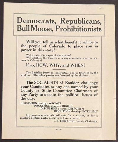 Democrats, Republicans, Bull Moose, Prohibitionists: Will you tell us what benefit it will be to the people of Colorado to place you in power in this state? Will it raise the wages of the laborer? Will it lighten the burdens of a single working man or woman in Colorado? If so, HOW, WHY, and WHEN? [handbill]
