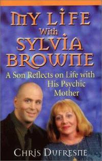 My Life with Sylvia Browne: A Son Reflects on Life with His Psychic Mother