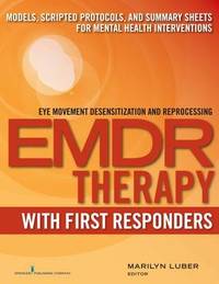EMDR Therapy with First Responders: Models, Scripted Protocols, and Summary Sheets for Mental...