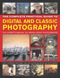 The Complete Practical Guide to Digital and Classic Photography: The Expert's Manual on...