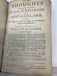 SOME THOUGHTS CONCERNING THE PRESENT REVIVAL OF RELIGION IN NEW-ENGLAND, AND THE WAY IN WHICH IT OUGHT TO BE ACKNOWLEDGED AND PROMOTED; HUMBLY OFFER'D TO THE PUBLICK IN A TREATISE ON THAT SUBJECT, IN FIVE PARTS; Part I. Shewing that the Work that has of late been going on in that Land, is a glorious Work of God; Part II: Shewing the Obligations that all are under, to acknowledge, rejoice in and prmote this Work; and the great Danger of the contrary; Part III: Shewing, in many Instances, wherein the Subjects, or zealous Promoters, of this Work have been injuriously blamed; Part IV: Shewing what Things are to be corrected or avoided in promooting this Work, or in our Behaviour. under it; Part V: Shewing positively what ought to be done to promote this Work