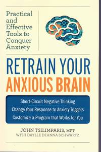 RETRAIN YOUR ANXIOUS BRAIN Practical and Effective Tools to Conquer Anxiety by Tsilimparis, John & Daylle Deanna Schwartz - 2014