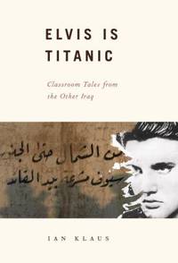 Elvis Is Titanic : Classroom Tales from the Other Iraq