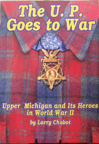 The U.P. Goes to War: Upper Michigan and Its Heroes in World War II by Chabot, Larry - 2006