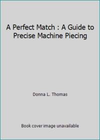 A Perfect Match : A Guide to Precise Machine Piecing