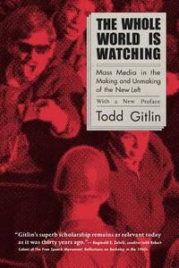 The Whole World Is Watching : Mass Media in the Making and Unmaking of the New Left