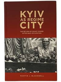 Kyiv as Regime City: The Return of Soviet Power after Nazi Occupation (Rochester Studies in East and Central Europe)