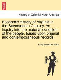 Economic History of Virginia in the Seventeenth Century. An inquiry into the material condition...