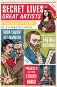Secret Lives of Great Artists : What Your Teachers Never Told You about Master Painters and...
