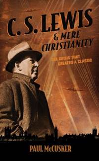 C. S. Lewis and Mere Christianity : The Crisis That Created a Classic