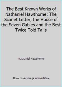 The Best Known Works of Nathaniel Hawthorne: The Scarlet Letter, the House of the Seven Gables and the Best Twice Told Tails by Nathaniel Hawthorne - 1941