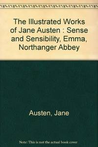 image of The Illustrated Works of Jane Austen : Sense and Sensibility, Emma, Northanger Abbey