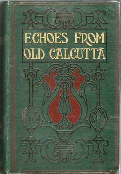[TRAVEL] ECHOES FROM OLD CALCUTTA. BEING CHIEFLY REIMINISCENCES OF THE DAYS OF WARREN HASTINGS, FRANCIS, AND IMPEY