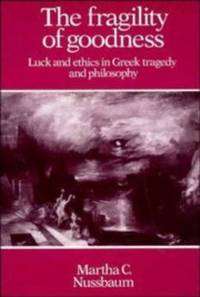 The Fragility of Goodness : Luck and Ethics in Greek Tragedy and Philosophy by Martha C. Nussbaum - 1986