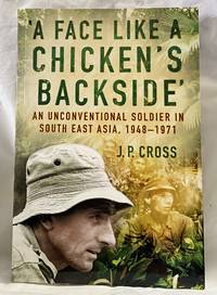 A Face Like a Chicken's Backside: An Unconventional Soldier in South East Asia, 1948-71