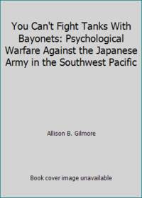 You Can't Fight Tanks With Bayonets: Psychological Warfare Against the Japanese Army in the...