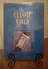 cover of The Classic Watch: the Great Watches and Their Makers from the First Watch to the Present Day